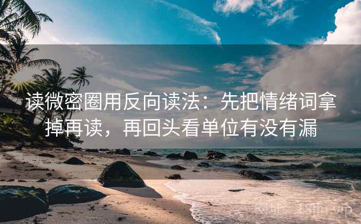 读微密圈用反向读法：先把情绪词拿掉再读，再回头看单位有没有漏