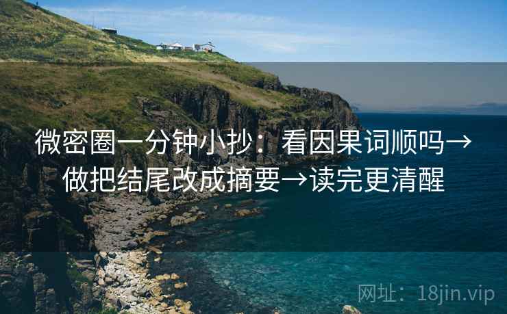 微密圈一分钟小抄：看因果词顺吗→做把结尾改成摘要→读完更清醒