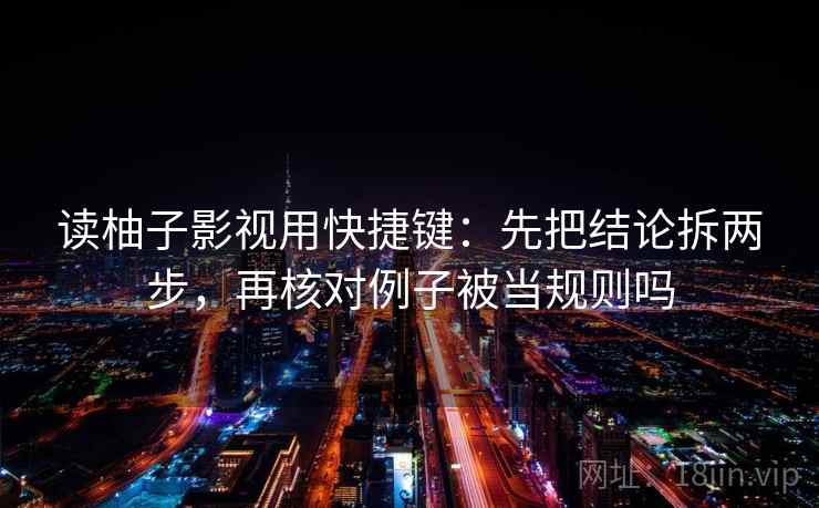 读柚子影视用快捷键：先把结论拆两步，再核对例子被当规则吗