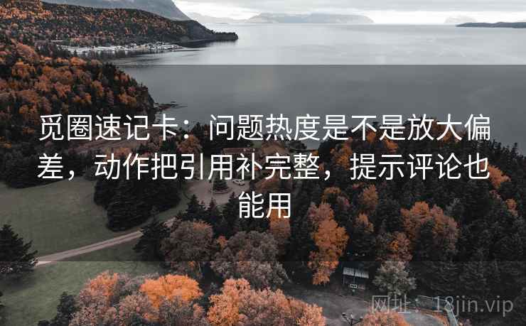 觅圈速记卡：问题热度是不是放大偏差，动作把引用补完整，提示评论也能用