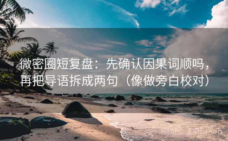微密圈短复盘：先确认因果词顺吗，再把导语拆成两句（像做旁白校对）