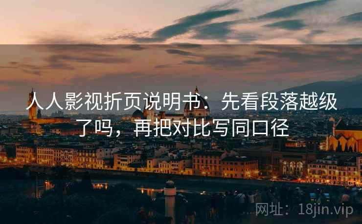 人人影视折页说明书：先看段落越级了吗，再把对比写同口径