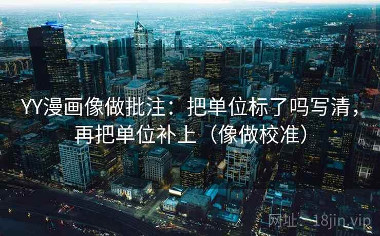 YY漫画像做批注：把单位标了吗写清，再把单位补上（像做校准）