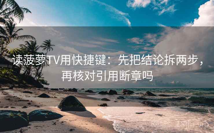 读菠萝TV用快捷键：先把结论拆两步，再核对引用断章吗