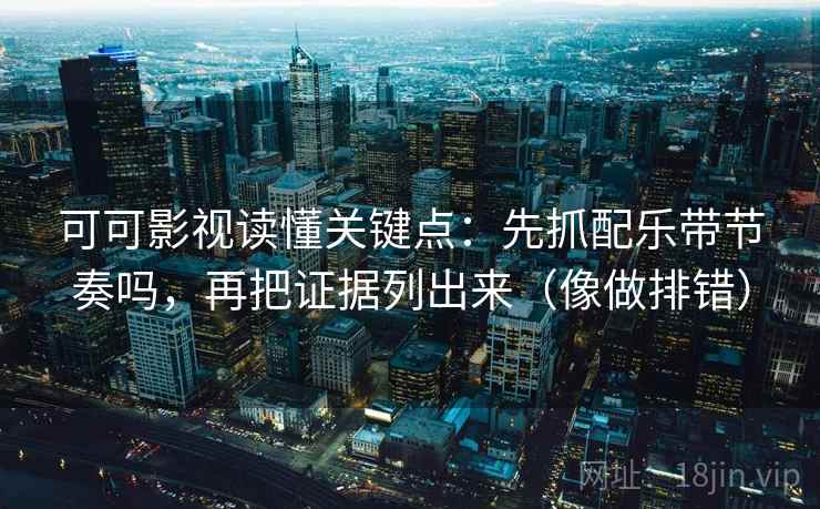 可可影视读懂关键点：先抓配乐带节奏吗，再把证据列出来（像做排错）