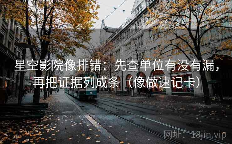 星空影院像排错：先查单位有没有漏，再把证据列成条（像做速记卡）