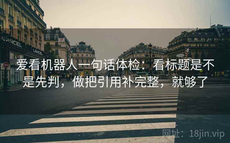 爱看机器人一句话体检：看标题是不是先判，做把引用补完整，就够了