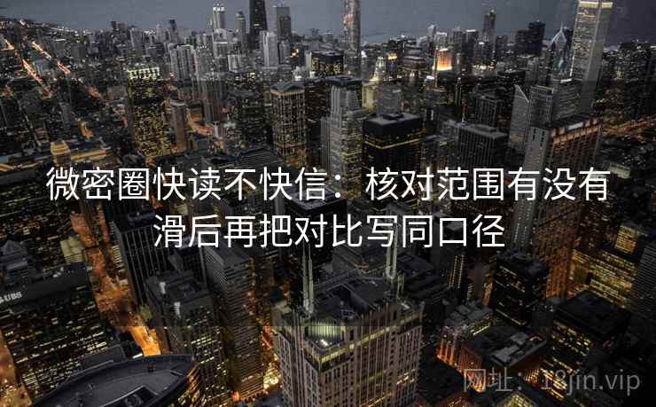 微密圈快读不快信：核对范围有没有滑后再把对比写同口径