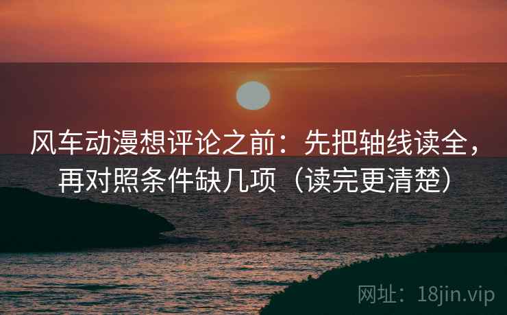 风车动漫想评论之前：先把轴线读全，再对照条件缺几项（读完更清楚）
