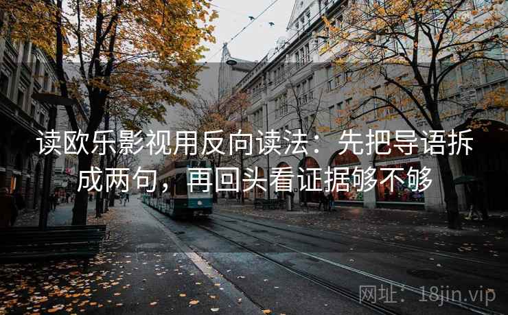 读欧乐影视用反向读法：先把导语拆成两句，再回头看证据够不够