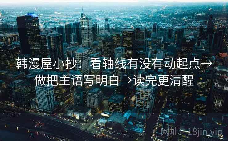 韩漫屋小抄：看轴线有没有动起点→做把主语写明白→读完更清醒