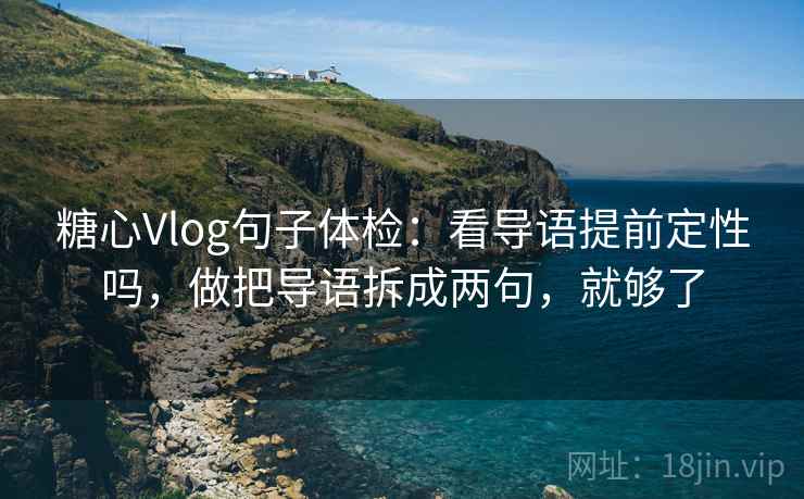 糖心Vlog句子体检：看导语提前定性吗，做把导语拆成两句，就够了