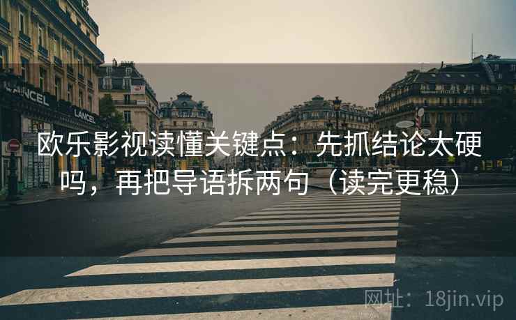 欧乐影视读懂关键点：先抓结论太硬吗，再把导语拆两句（读完更稳）