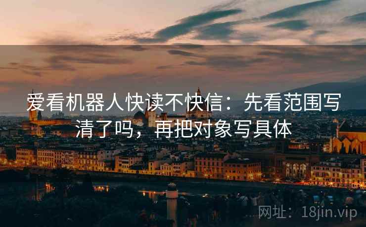 爱看机器人快读不快信：先看范围写清了吗，再把对象写具体
