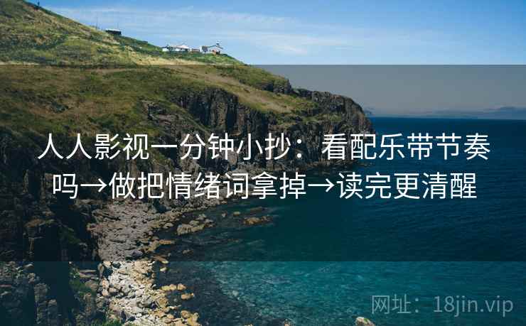 人人影视一分钟小抄：看配乐带节奏吗→做把情绪词拿掉→读完更清醒