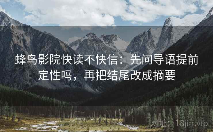 蜂鸟影院快读不快信：先问导语提前定性吗，再把结尾改成摘要