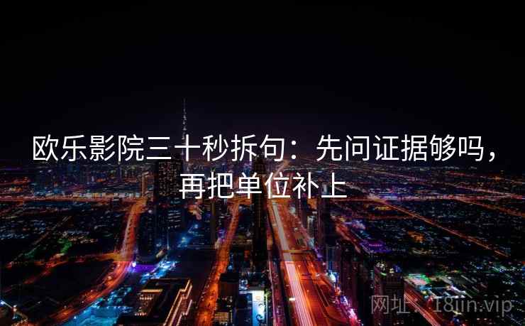 欧乐影院三十秒拆句：先问证据够吗，再把单位补上
