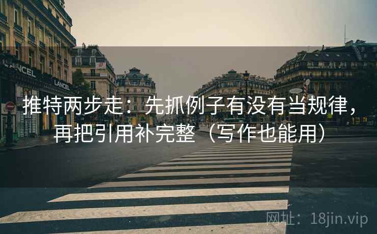 推特两步走：先抓例子有没有当规律，再把引用补完整（写作也能用）