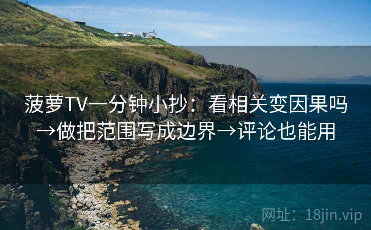 菠萝TV一分钟小抄：看相关变因果吗→做把范围写成边界→评论也能用