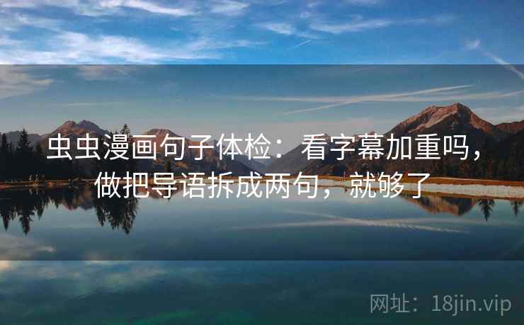 虫虫漫画句子体检：看字幕加重吗，做把导语拆成两句，就够了